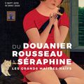 Du Douanier Rousseau à Séraphine - Les grands maîtres naïfs