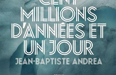 Cent millions d'années et un jour de Jean-Baptiste Andrea