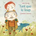 Tant que le Loup de Julie Versele, illustrée par Charlotte Cottereau, collection Histoires comme ça, chez Alice Editions, 2013