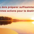 Tu dois préparer suffisamment de bonnes actions pour ta destination