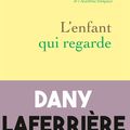 L'enfant qui regarde, de Dany Laferrière (éd. Grasset)