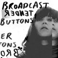 Broadcast - Tender Buttons -