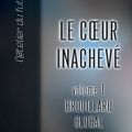 LE COEUR INACHEVE [volume I]