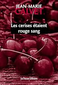 Les cerises étaient rouge sang de Jean-Marie Calvet