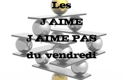 Les j'aime / j'aime pas du vendredi