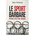 Le sport barbare, critique d'un fléau mondial, de Marc Pérelman