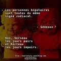 Les personnes bipolaires sont toutes du même signe zodiacal. Gémeaux ? Non, Verseau les jours pairs et Recteau les jours impairs