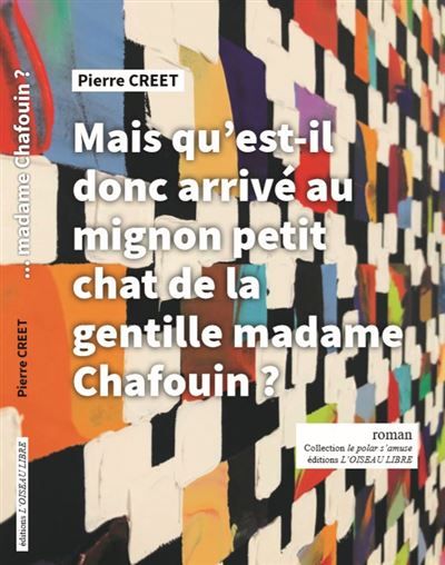 Mais qu'est-il donc arrivé au mignon petit chat de la gentille madame Chafouin ? de Pierre Creet