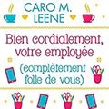 Bien cordialement, votre employée (complètement folle de vous), Caro M. Leene