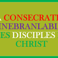 LA CONSÉCRATION INÉBRANLABLE DES DISCIPLES DE CHRIST