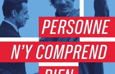 PERSONNE N’Y COMPREND RIEN-Critique du documentaire sur l'affaire Sarkozy-Khadafi 