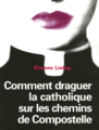 Comment draguer la catholique sur les chemins de Compostelle, d'Etienne Liebig (2006)