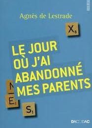 Le Jour où j'ai abandonné mes parents - Agnès de Lestrade