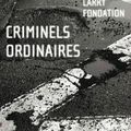 FONDATION Larry / Criminels ordinaires.