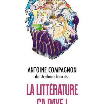 LA LITTÉRATURE, ÇA PAYE. (Antoine Compagnon )