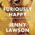 Furiously Happy: A Funny Book About Horrible Things - Jenny Lawson