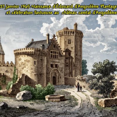 27 janvier 1365 Naissance d’Édouard d'Angoulême Plantagenêt et célébration fastueuse au  château comtal d’Angoulême.