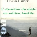 "L'abandon du mâle en milieu hostile" : roman explosif de Erwan LARHER