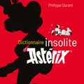 Dictionnaire insolite d’Astérix : le livre de référence pour les fans du petit héros gaulois