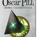 Oscar Pill - Cérébra, l'ultime voyage