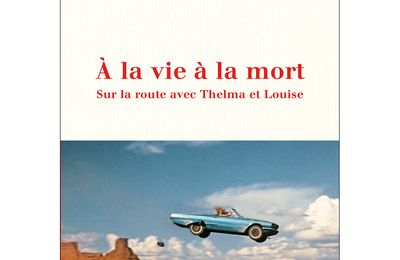 À la vie à la mort : Sur la route avec Thelma et Louise