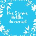 Mes 5 séries du moment sur Netflix