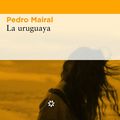 “La Uruguaya”, de Pedro Mairal. (par Antonio Borrell) 