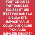 TOUT CE QUI SE FAIT DANS LES ÉGLISES,ET QUI N'EST PAS DANS LA BIBLE,A ÉTÉ IMPOSÉ PAR LE COLON,QUE GAGNE T-ON À LES IMPOSER ENCOR