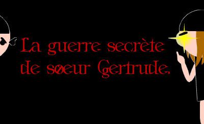 La guerre secrète de Soeur Gertrude.