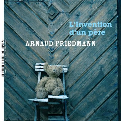 L'invention d'un père - Arnaud Friedmann - La Manufacture de Livres