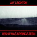 Jay Leighton "Wish I Was Springsteen"