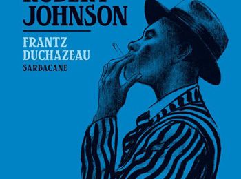 "Les derniers jours de Robert Johnson" de Frantz Duchazeau : mourir à 27 ans…