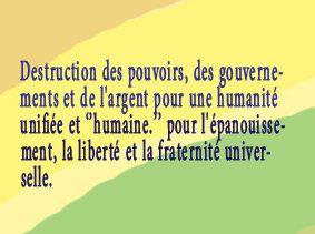 Destruction des pouvoirs, des gouvernements et de l'argent pour une humanité unifiée et ‘’humaine.’ Translated into English