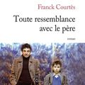 TOUTE RESSEMBLANCE AVEC LE PÈRE - Franck COURTÈS