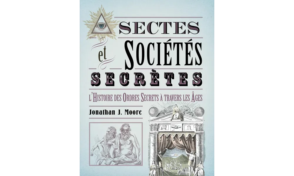 Secte et sociétés secrètes. L’histoire des ordres secrets à travers les âges de Jonathan J. Moore 