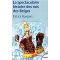 La spectaculaire histoire des rois des Belges - Patrick ROEGIERS