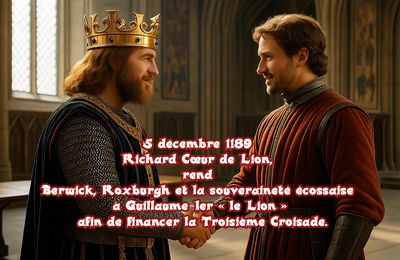 5 décembre 1189 Richard Cœur de Lion rend Berwick, Roxburgh et la souveraineté écossaise à Guillaume Ier « le Lion » afin de financer la Troisième Croisade.