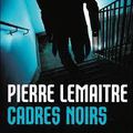 Cadres Noirs de Pierre Lemaitre