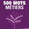 Les 500 mots métiers. Bibliothèques, archives, documentation, musées