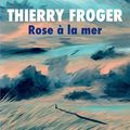 LIVRE : Rose à la mer de Thierry Froger - 2025