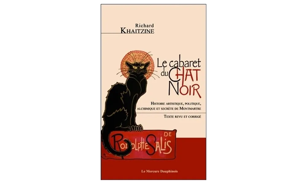 Le cabaret du chat noir. Histoire artistique, politique, alchimique et secrète de Montmartre. Texte revu et corrigé de Richard Khaitzine 