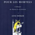 "Une morale pour les mortels l'éthique de Platon et d'Aristote" Anne MERKER