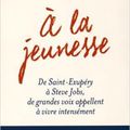 A la jeunesse, de Saint-Exupéry à Steve Jobs, de grandes voix appellent à vivre intensément - Françoic Xavier Bellamy