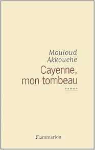 Cayenne, mon tombeau de Mouloud Akkouche