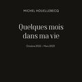 LIVRE : Quelques mois dans ma vie : octobre 2022-mars 2023 de Michel Houellebecq - 2023