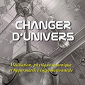 Changer d'univers: Méditation, physique quantique et hypermatrice informationnelle du Lama Darjeeling Rinpoché 