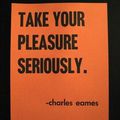 Take your pleasure seriously.