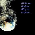 GLOBE EN CHALEUR, BLOG EN TORPEUR...