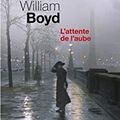 L'ATTENTE DE L'AUBE - WILLIAM BOYD