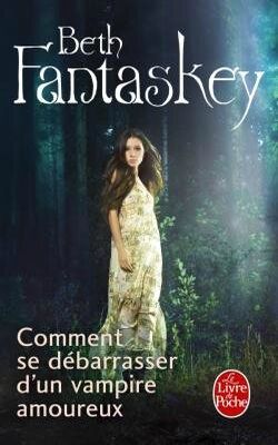 Comment se débarrasser d'un vampire amoureux - Beth Fantaskey